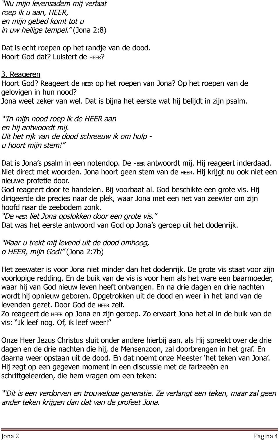 In mijn nood roep ik de HEER aan en hij antwoordt mij. Uit het rijk van de dood schreeuw ik om hulp - u hoort mijn stem! Dat is Jona s psalm in een notendop. De HEER antwoordt mij.