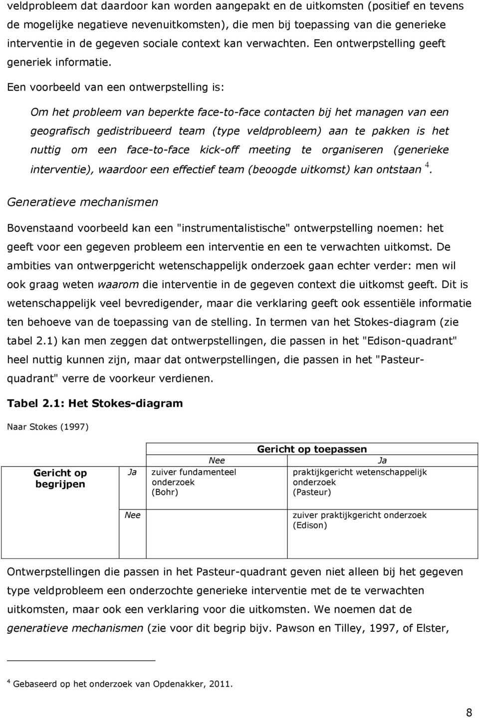 Een voorbeeld van een ontwerpstelling is: Om het probleem van beperkte face-to-face contacten bij het managen van een geografisch gedistribueerd team (type veldprobleem) aan te pakken is het nuttig