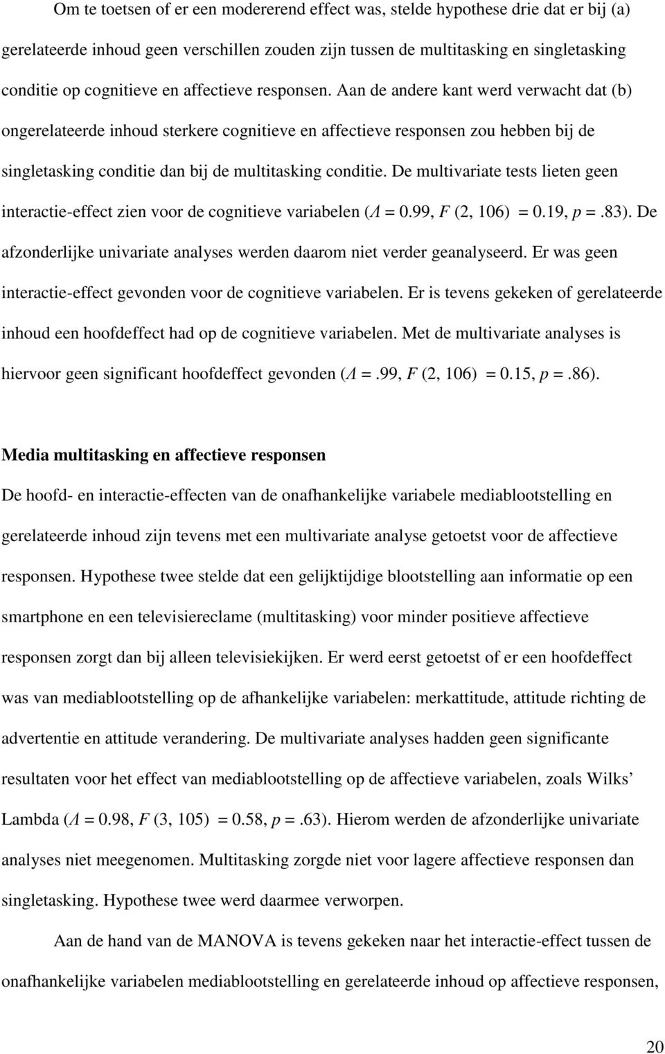 Aan de andere kant werd verwacht dat (b) ongerelateerde inhoud sterkere cognitieve en affectieve responsen zou hebben bij de singletasking conditie dan bij de multitasking conditie.