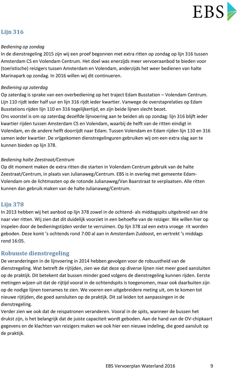 In 2016 willen wij dit continueren. Bediening op zaterdag Op zaterdag is sprake van een overbediening op het traject Edam Busstation Volendam Centrum.