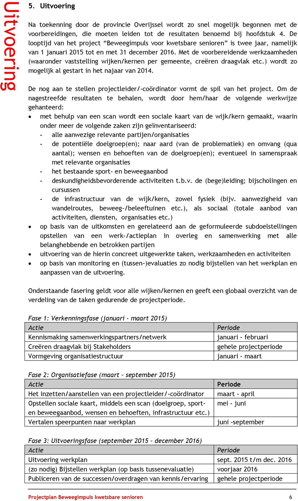 Met de voorbereidende werkzaamheden (waaronder vaststelling wijken/kernen per gemeente, creëren draagvlak etc.) wordt zo mogelijk al gestart in het najaar van 2014.