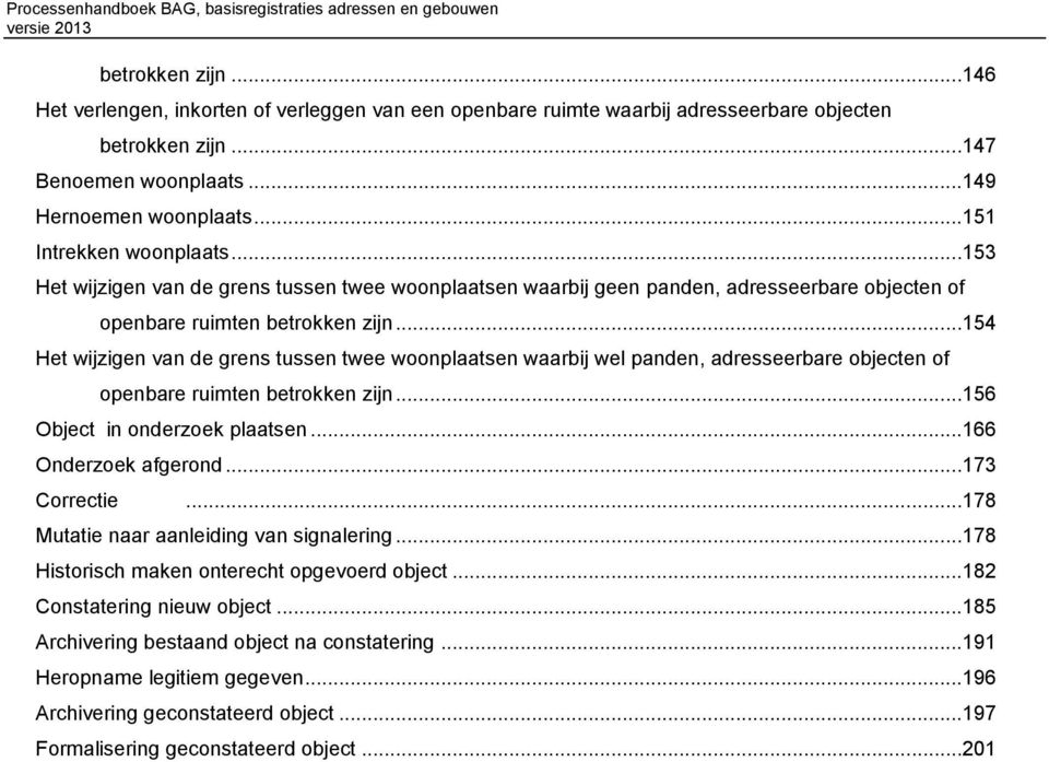 ..154 Het wijzigen van de grens tussen twee woonplaatsen waarbij wel panden, adresseerbare objecten of openbare ruimten betrokken zijn...156 Object in onderzoek plaatsen...166 Onderzoek afgerond.