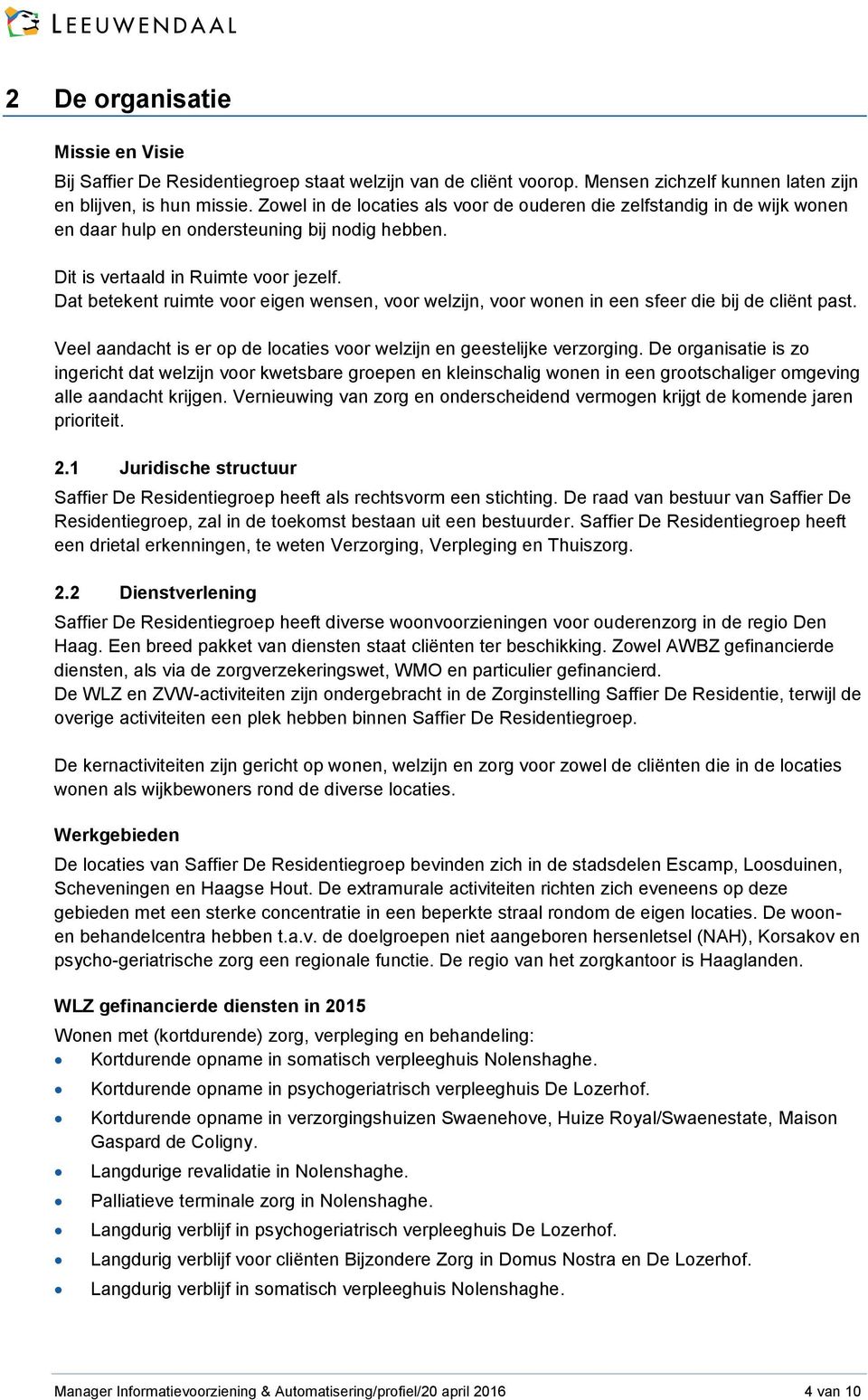 Dat betekent ruimte voor eigen wensen, voor welzijn, voor wonen in een sfeer die bij de cliënt past. Veel aandacht is er op de locaties voor welzijn en geestelijke verzorging.