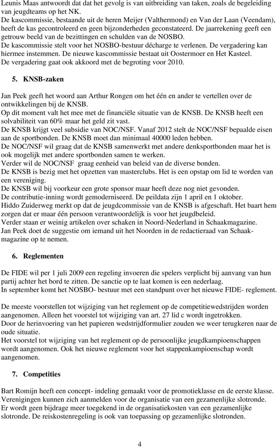 De jaarrekening geeft een getrouw beeld van de bezittingen en schulden van de NOSBO. De kascommissie stelt voor het NOSBO-bestuur décharge te verlenen. De vergadering kan hiermee instemmen.