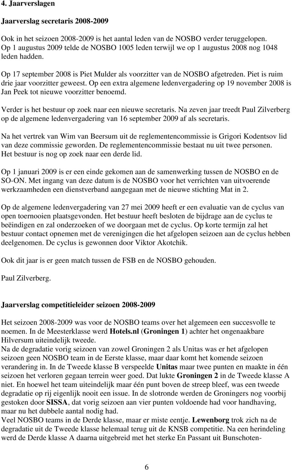 Piet is ruim drie jaar voorzitter geweest. Op een extra algemene ledenvergadering op 19 november 2008 is Jan Peek tot nieuwe voorzitter benoemd.