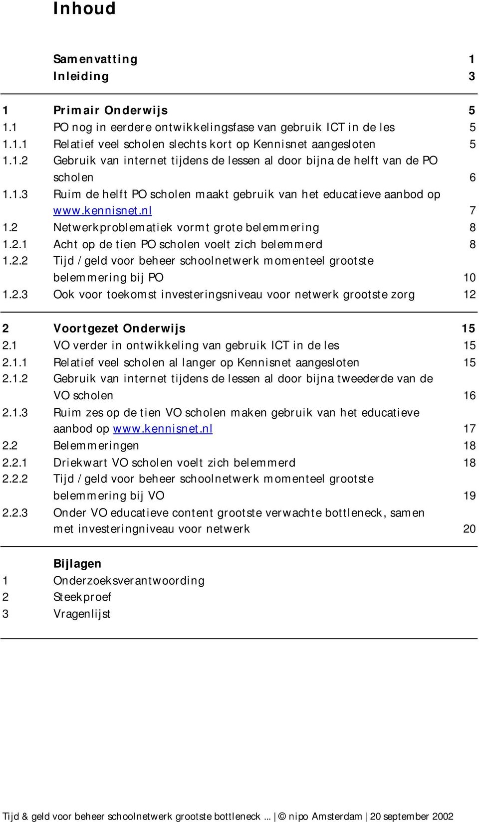 2.2 Tijd / geld voor beheer schoolnetwerk momenteel grootste belemmering bij PO 10 1.2.3 Ook voor toekomst investeringsniveau voor netwerk grootste zorg 12 2 Voortgezet Onderwijs 15 2.