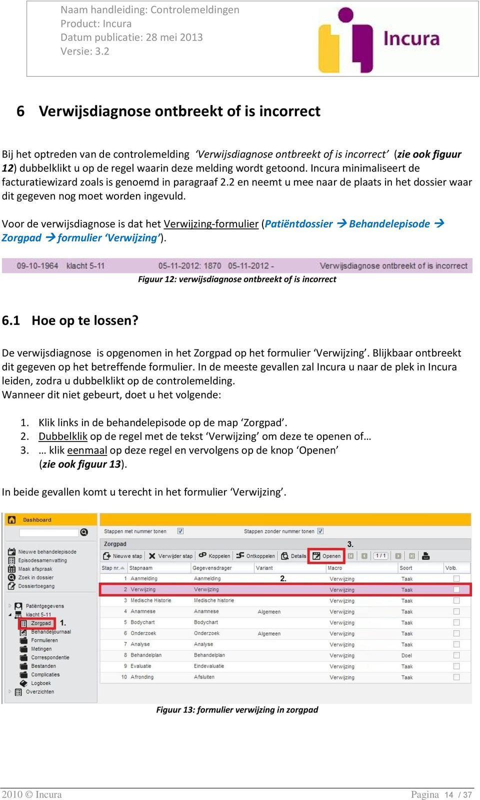 Voor de verwijsdiagnose is dat het Verwijzing-formulier (Patiëntdossier Behandelepisode Zorgpad formulier Verwijzing ). Figuur 12: verwijsdiagnose ontbreekt of is incorrect 6.1 Hoe op te lossen?