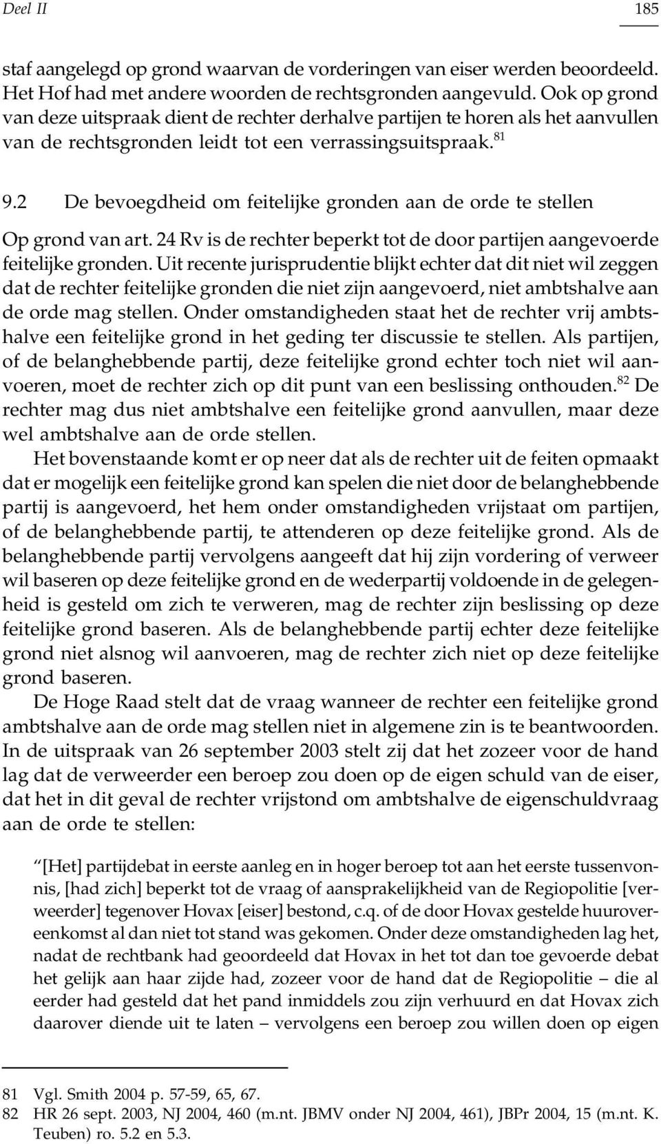 2 De bevoegdheid om feitelijke gronden aan de orde te stellen Op grond van art. 24 Rv is de rechter beperkt tot de door partijen aangevoerde feitelijke gronden.