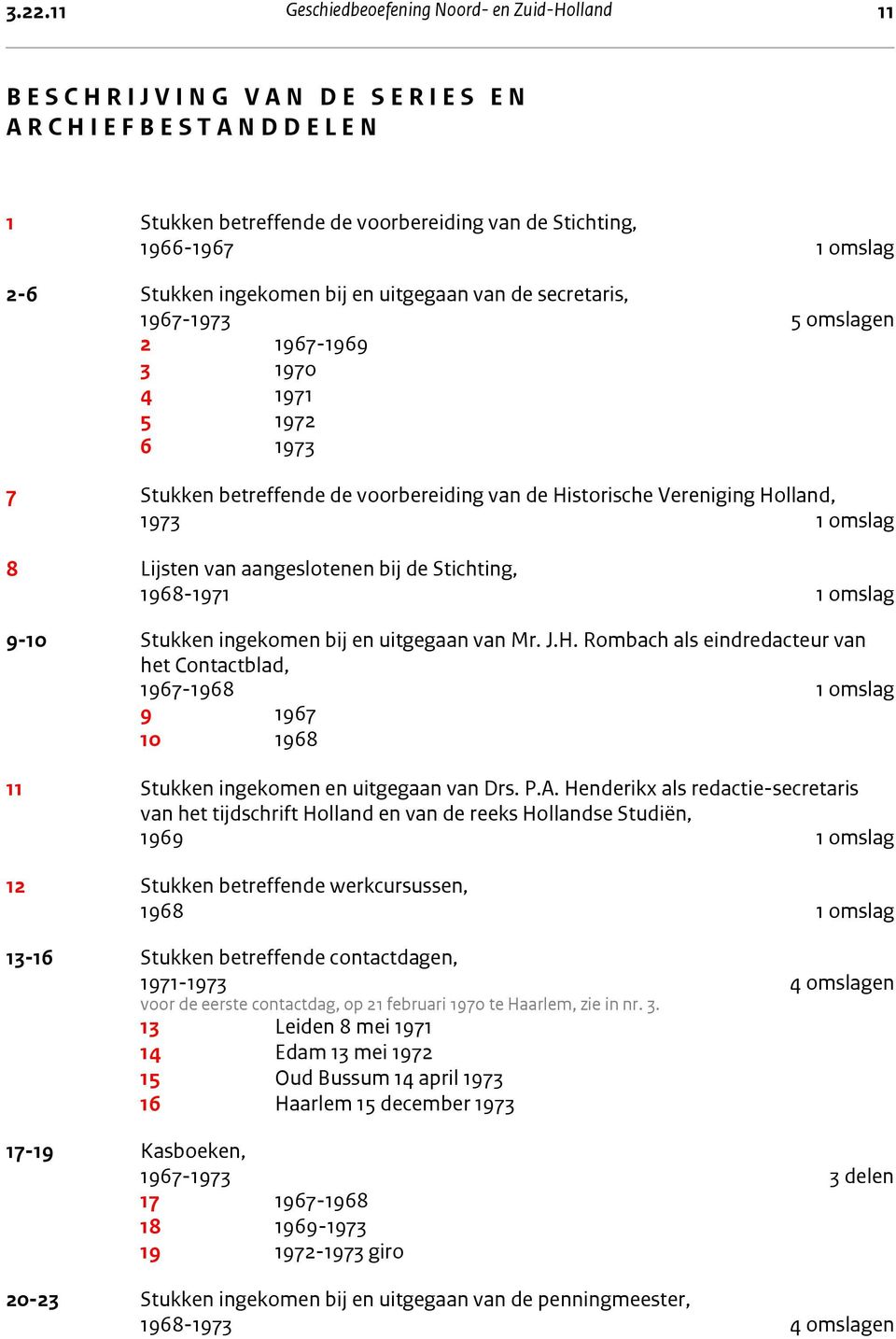 Stukken betreffende de voorbereiding van de Historische Vereniging Holland, 1973 1 omslag 8 Lijsten van aangeslotenen bij de Stichting, 1968-1971 1 omslag 9-10 Stukken ingekomen bij en uitgegaan van