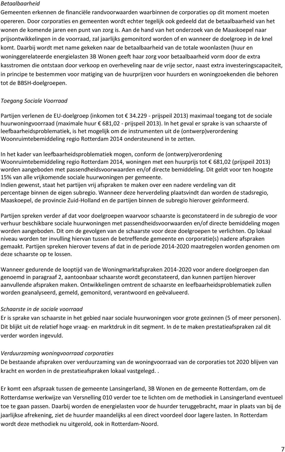 Aan de hand van het onderzoek van de Maaskoepel naar prijsontwikkelingen in de voorraad, zal jaarlijks gemonitord worden of en wanneer de doelgroep in de knel komt.