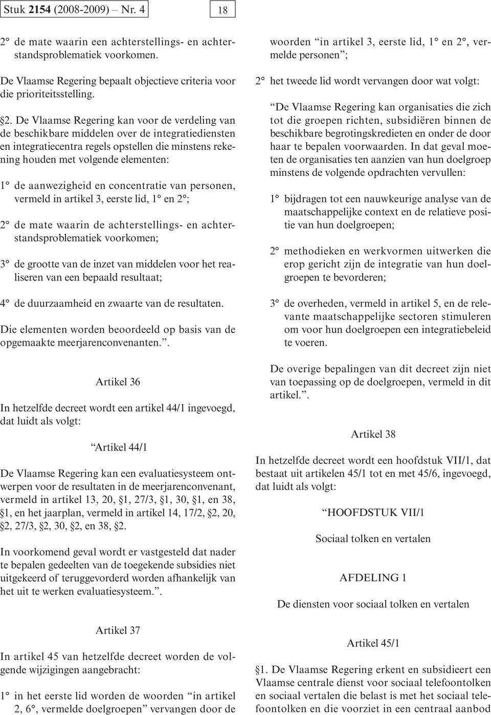 personen, vermeld in artikel 3, eerste lid, 1 en 2 ; 2 de mate waarin de achterstellings- en achterstandsproblematiek voorkomen; 3 de grootte van de inzet van middelen voor het realiseren van een