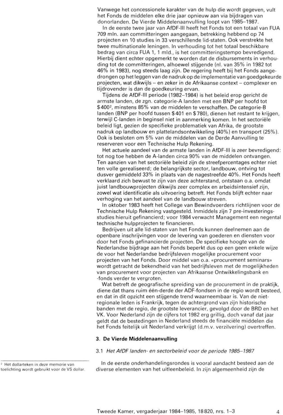 Ook verstrekte het twee multinationale leningen. In verhouding tot het totaal beschikbare bedrag van circa FUA 1, 1 mld., is het committeringstempo bevredigend.