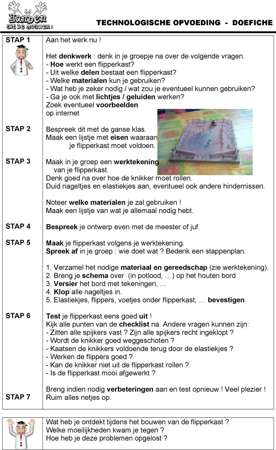 Zoek eventueel voorbeelden op internet STAP 2 STAP 3 Bespreek dit met de ganse klas. Maak een lijstje met eisen waaraan je flipperkast moet voldoen.