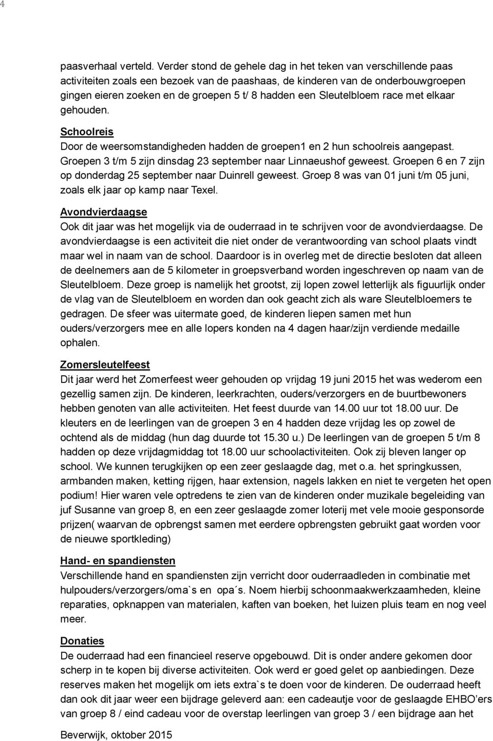 Sleutelbloem race met elkaar gehouden. Schoolreis Door de weersomstandigheden hadden de groepen1 en 2 hun schoolreis aangepast. Groepen 3 t/m 5 zijn dinsdag 23 september naar Linnaeushof geweest.