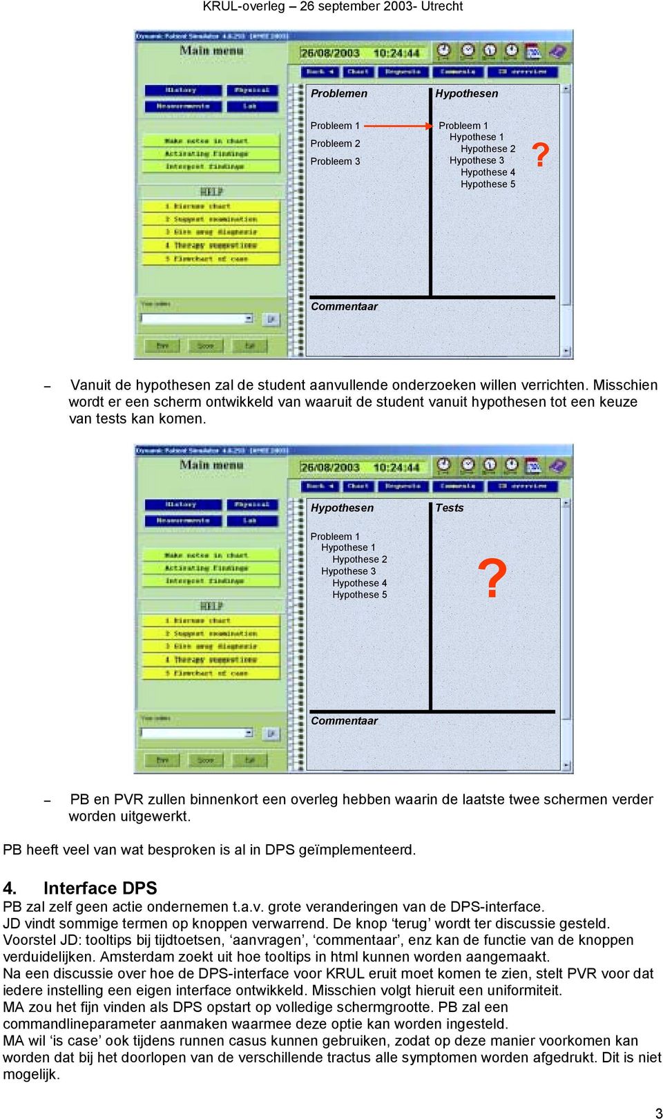 PB en PVR zullen binnenkort een overleg hebben waarin de laatste twee schermen verder worden uitgewerkt. PB heeft veel van wat besproken is al in DPS geïmplementeerd. 4.