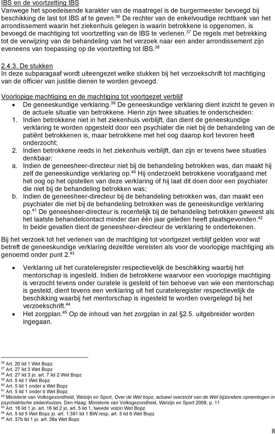 37 De regels met betrekking tot de verwijzing van de behandeling van het verzoek naar een ander arrondissement zijn eveneens van toepassing op de voortzetting tot IBS. 38 2.4.3. De stukken In deze subparagaaf wordt uiteengezet welke stukken bij het verzoekschrift tot machtiging van de officier van justitie dienen te worden gevoegd.