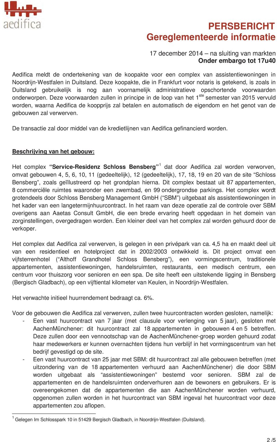 Deze voorwaarden zullen in principe in de loop van het 1 ste semester van 2015 vervuld worden, waarna Aedifica de koopprijs zal betalen en automatisch de eigendom en het genot van de gebouwen zal