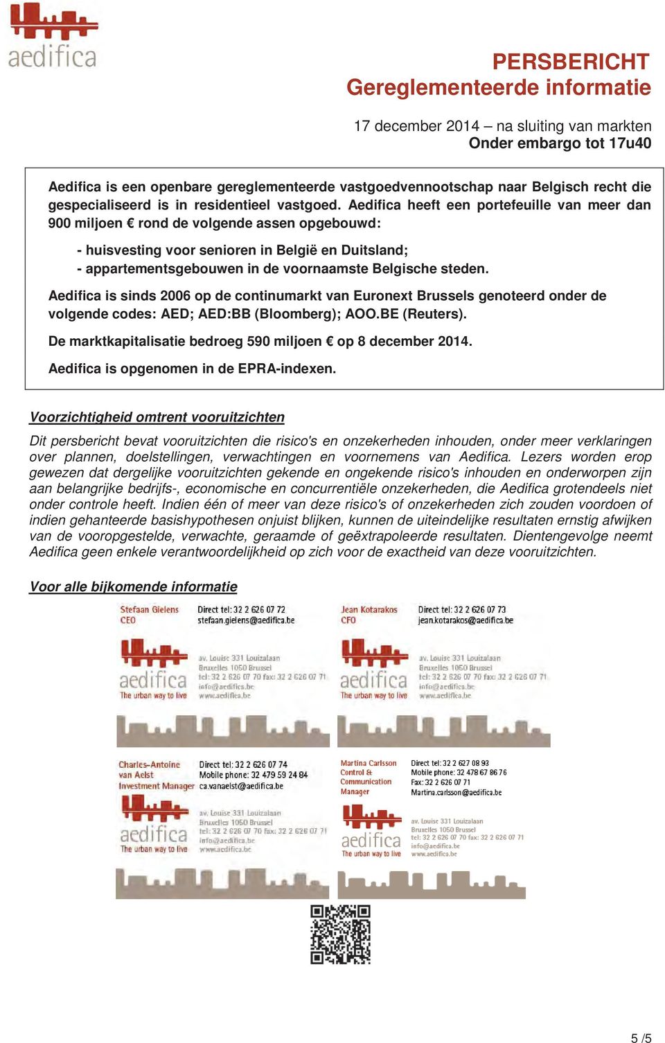 steden. Aedifica is sinds 2006 op de continumarkt van Euronext Brussels genoteerd onder de volgende codes: AED; AED:BB (Bloomberg); AOO.BE (Reuters).