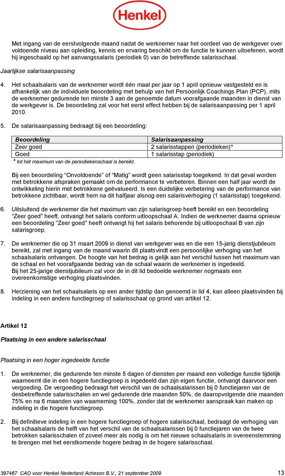 Het schaalsalaris van de werknemer wordt één maal per jaar op 1 april opnieuw vastgesteld en is afhankelijk van de individuele beoordeling met behulp van het Persoonlijk Coachings Plan (PCP), mits de