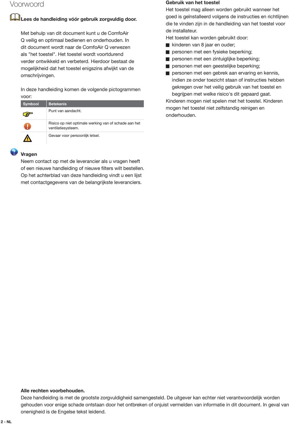 Hierdoor bestaat de mogelijkheid dat het toestel enigszins afwijkt van de omschrijvingen. In deze handleiding komen de volgende pictogrammen voor: Symbool Betekenis Punt van aandacht.