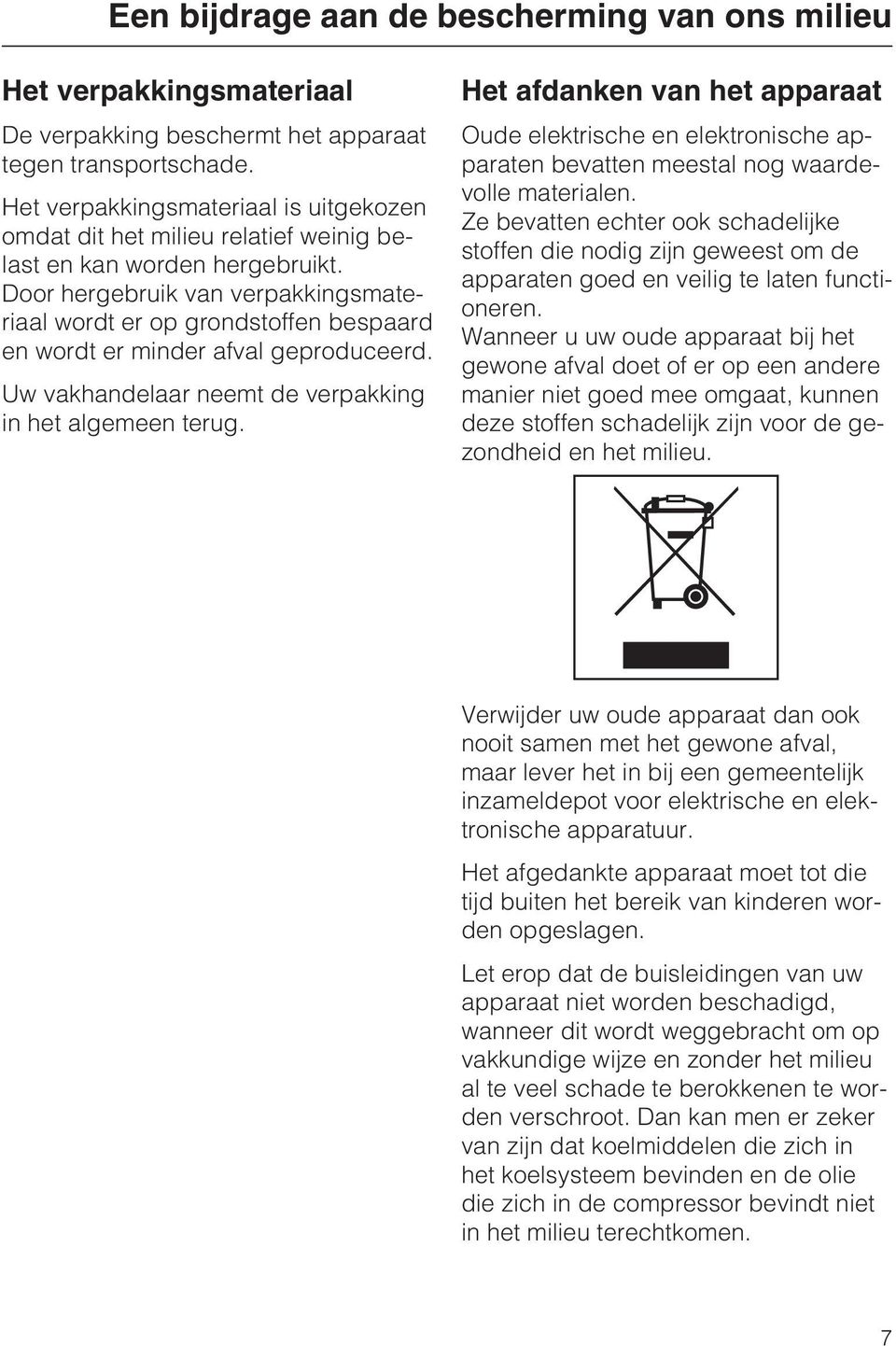 Door hergebruik van verpakkingsmateriaal wordt er op grondstoffen bespaard en wordt er minder afval geproduceerd. Uw vakhandelaar neemt de verpakking in het algemeen terug.