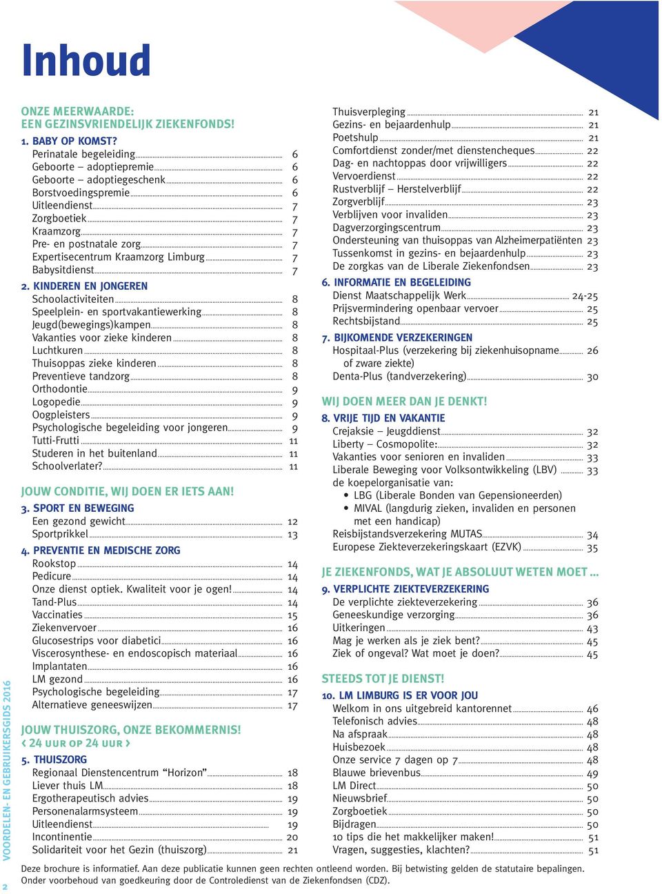 .. 8 Speelplein- en sportvakantiewerking... 8 Jeugd(bewegings)kampen... 8 Vakanties voor zieke kinderen... 8 Luchtkuren... 8 Thuisoppas zieke kinderen... 8 Preventieve tandzorg... 8 Orthodontie.