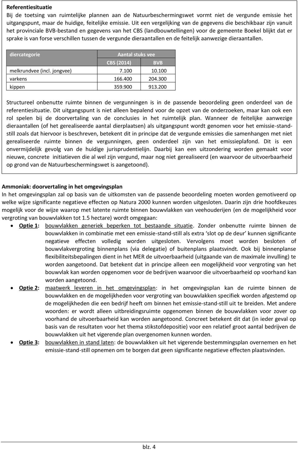 verschillen tussen de vergunde dieraantallen en de feitelijk aanwezige dieraantallen. diercategorie Aantal stuks vee CBS (2014) BVB melkrundvee (incl. jongvee) 7.100 10.100 varkens 166.400 204.