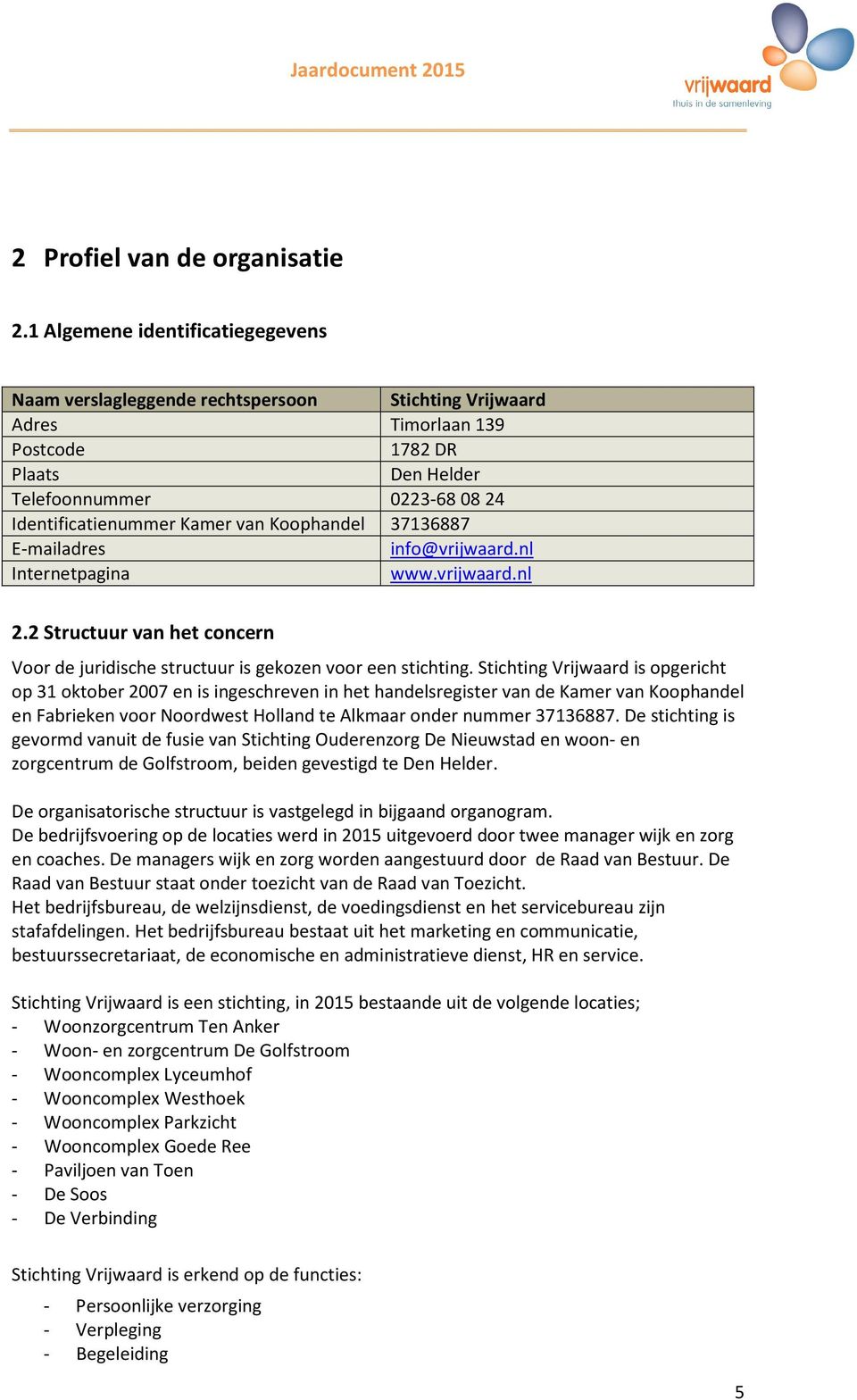 van Koophandel 37136887 E-mailadres info@vrijwaard.nl Internetpagina www.vrijwaard.nl 2.2 Structuur van het concern Voor de juridische structuur is gekozen voor een stichting.