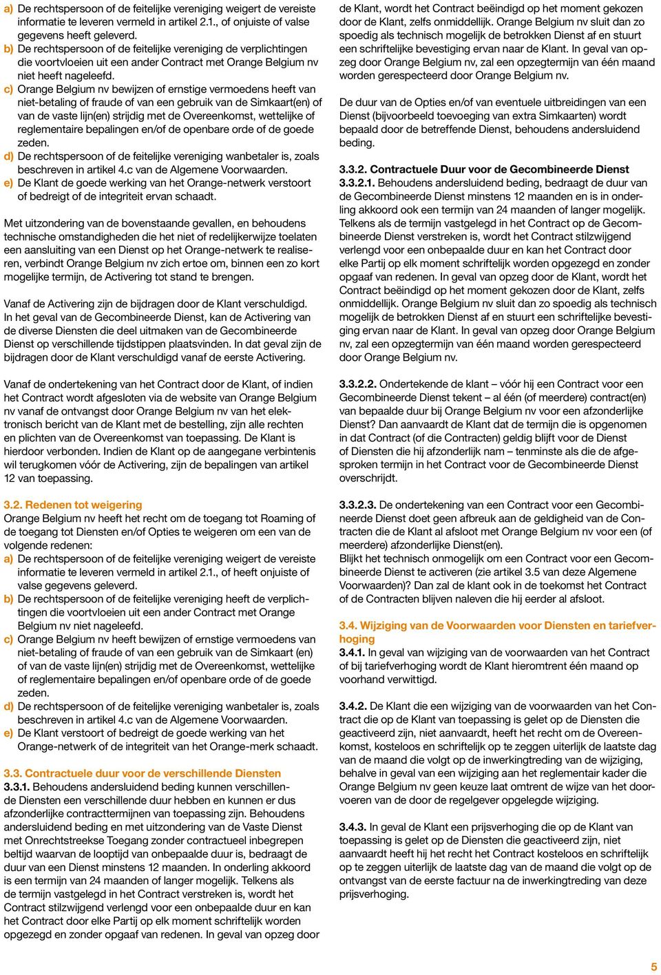 c) Orange Belgium nv bewijzen of ernstige vermoedens heeft van niet-betaling of fraude of van een gebruik van de Simkaart(en) of van de vaste lijn(en) strijdig met de Overeenkomst, wettelijke of