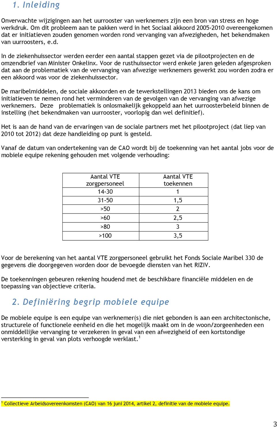 Voor de rusthuissector werd enkele jaren geleden afgesproken dat aan de problematiek van de vervanging van afwezige werknemers gewerkt zou worden zodra er een akkoord was voor de ziekenhuissector.