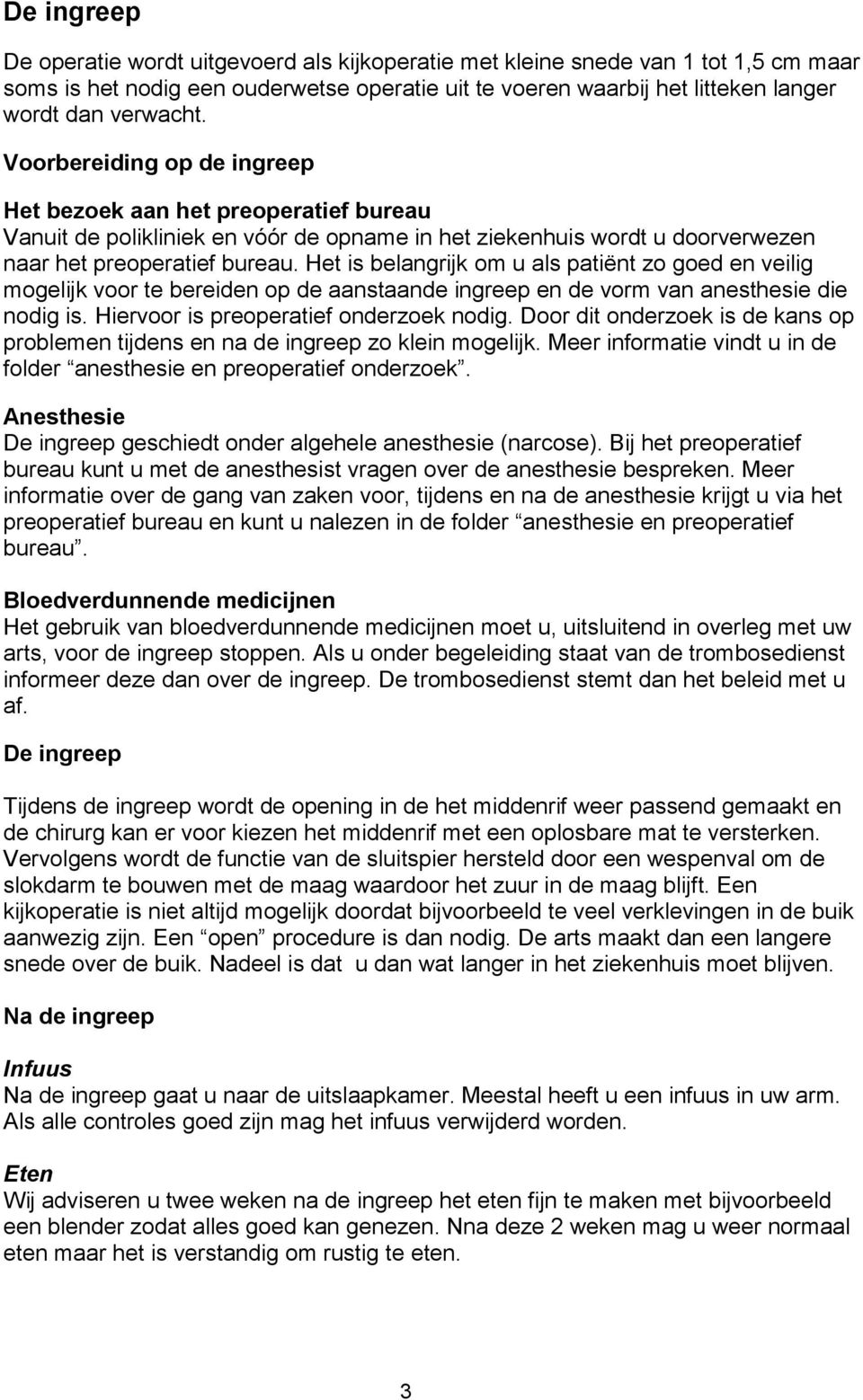 Door dit onderzoek is de kans op problemen tijdens en na de ingreep zo klein mogelijk. Meer informatie vindt u in de Anesthesie De ingreep geschiedt onder algehele anesthesie (narcose).