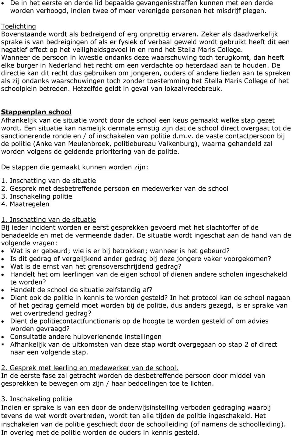 Zeker als daadwerkelijk sprake is van bedreigingen of als er fysiek of verbaal geweld wordt gebruikt heeft dit een negatief effect op het veiligheidsgevoel in en rond het Stella Maris College.