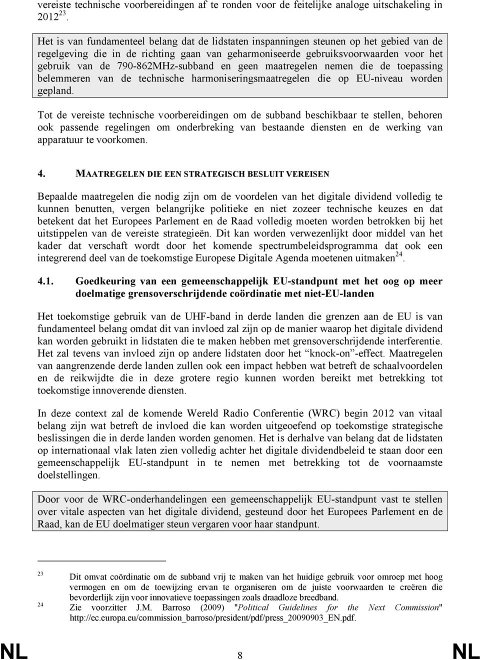 790-862MHz-subband en geen maatregelen nemen die de toepassing belemmeren van de technische harmoniseringsmaatregelen die op EU-niveau worden gepland.