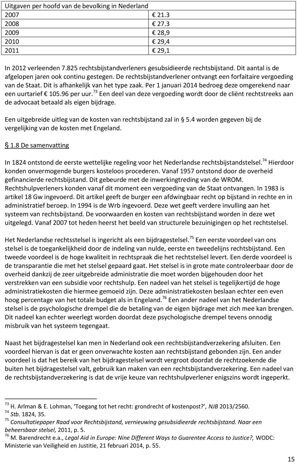 Per 1 januari 2014 bedroeg deze omgerekend naar een uurtarief 105.96 per uur. 73 Een deel van deze vergoeding wordt door de cliënt rechtstreeks aan de advocaat betaald als eigen bijdrage.