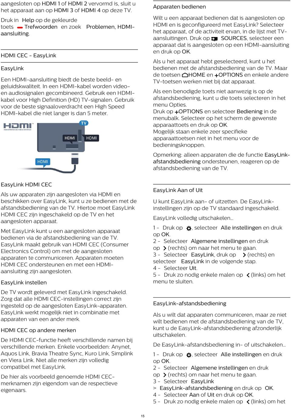 Druk op SOURCES, selecteer een apparaat dat is aangesloten op een HDMI-aansluiting en druk Problemen, HDMI- HDMI CEC - EasyLink Als u het apparaat hebt geselecteerd, kunt u het bedienen met de