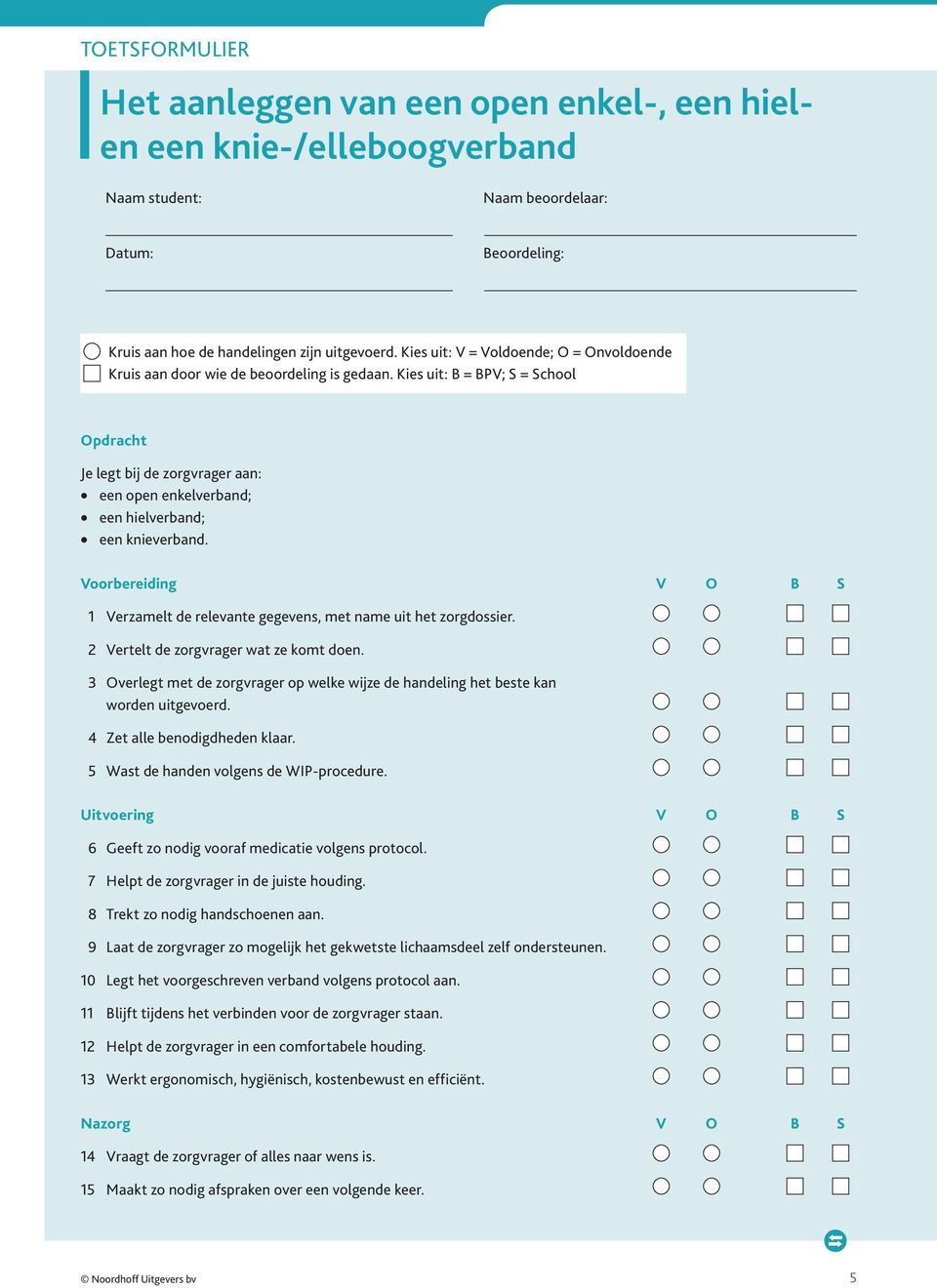 Kies uit: B = BPV; S = School Opdracht Je legt bij de zorgvrager aan: een open enkelverband; een hielverband; een knieverband.