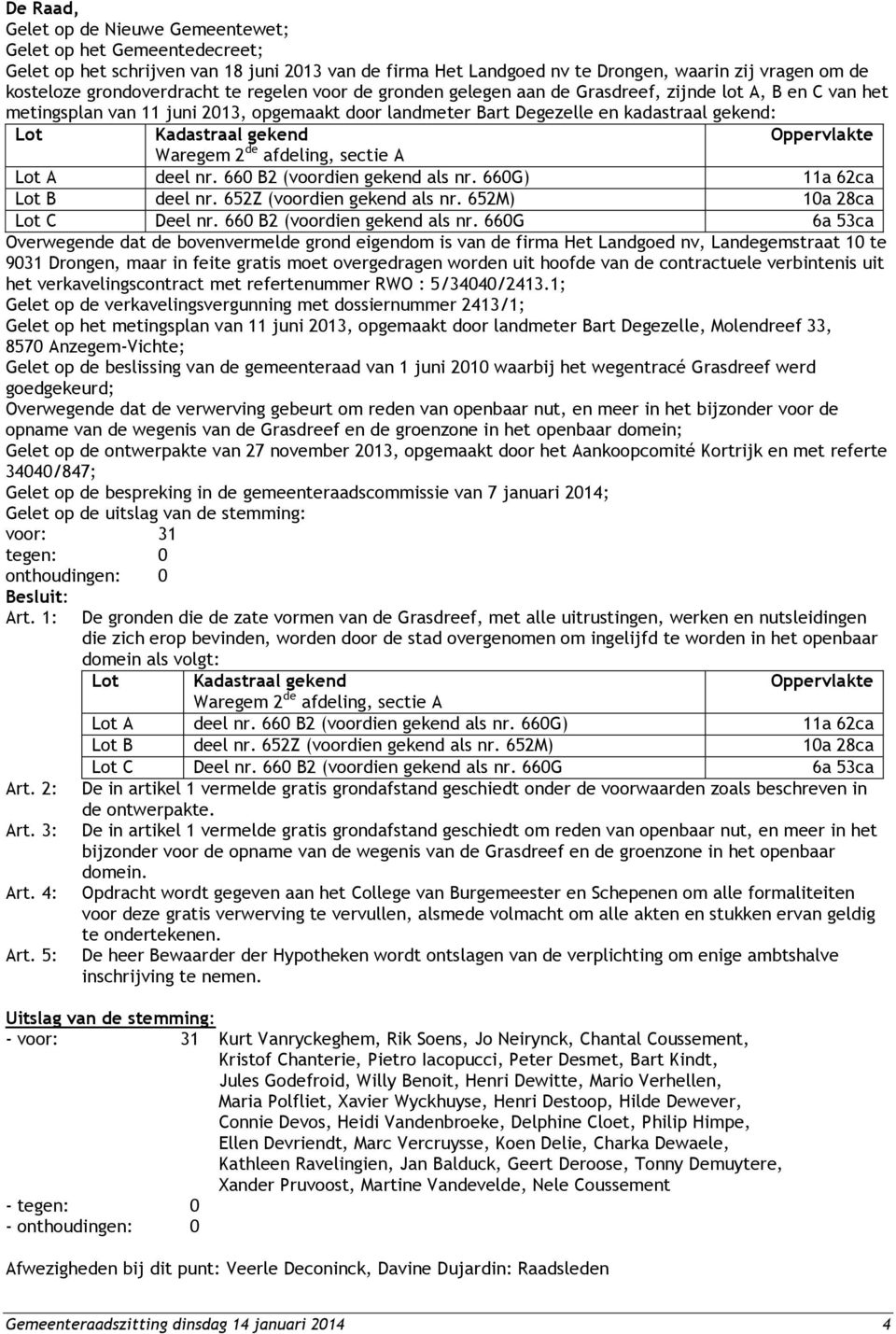 Kadastraal gekend Oppervlakte Waregem 2 de afdeling, sectie A Lot A deel nr. 660 B2 (voordien gekend als nr. 660G) 11a 62ca Lot B deel nr. 652Z (voordien gekend als nr. 652M) 10a 28ca Lot C Deel nr.