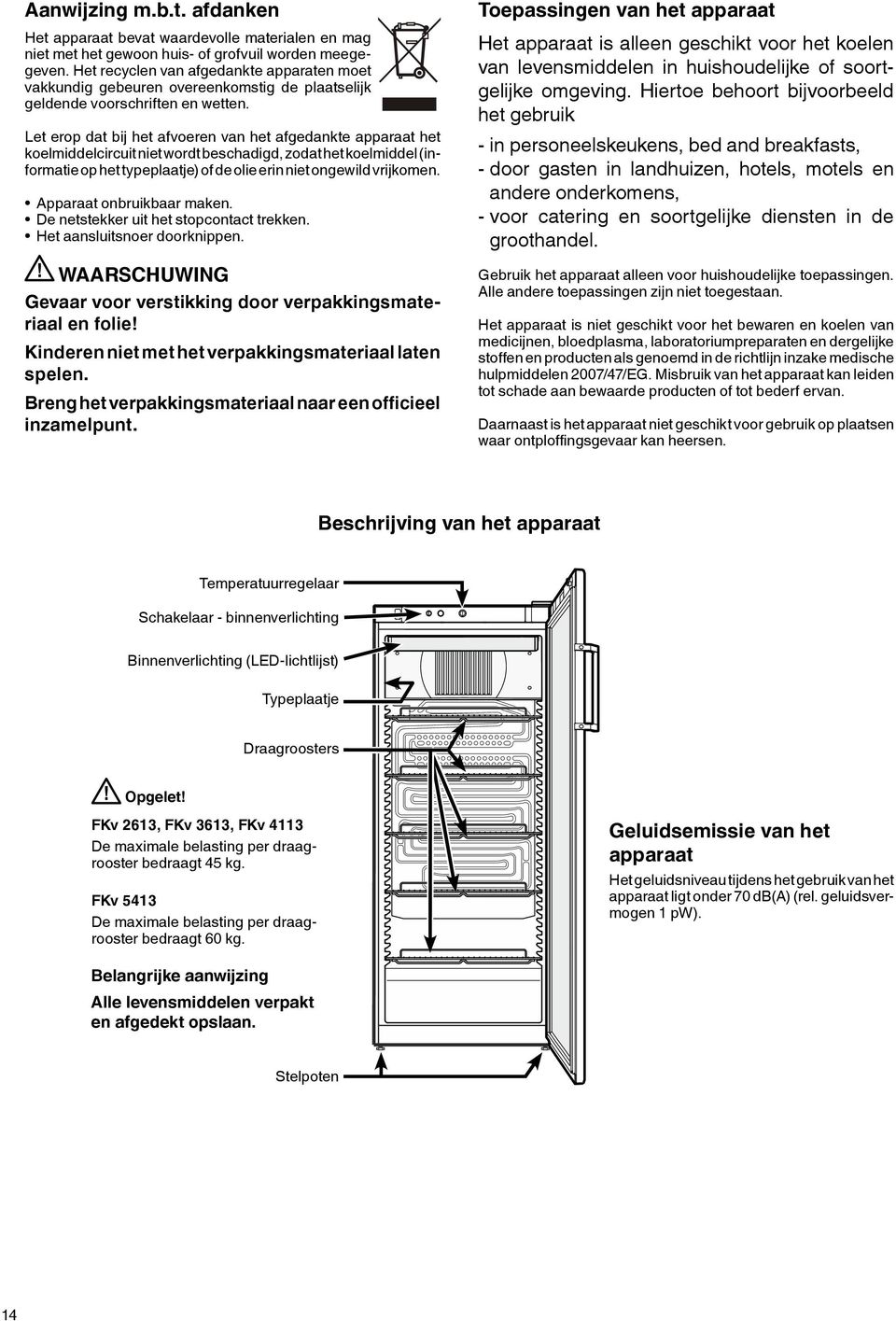 Let erop dat bij het afvoeren van het afgedankte apparaat het koelmiddelcircuit niet wordt beschadigd, zodat het koelmiddel (informatie op het typeplaatje) of de olie erin niet ongewild vrijkomen.