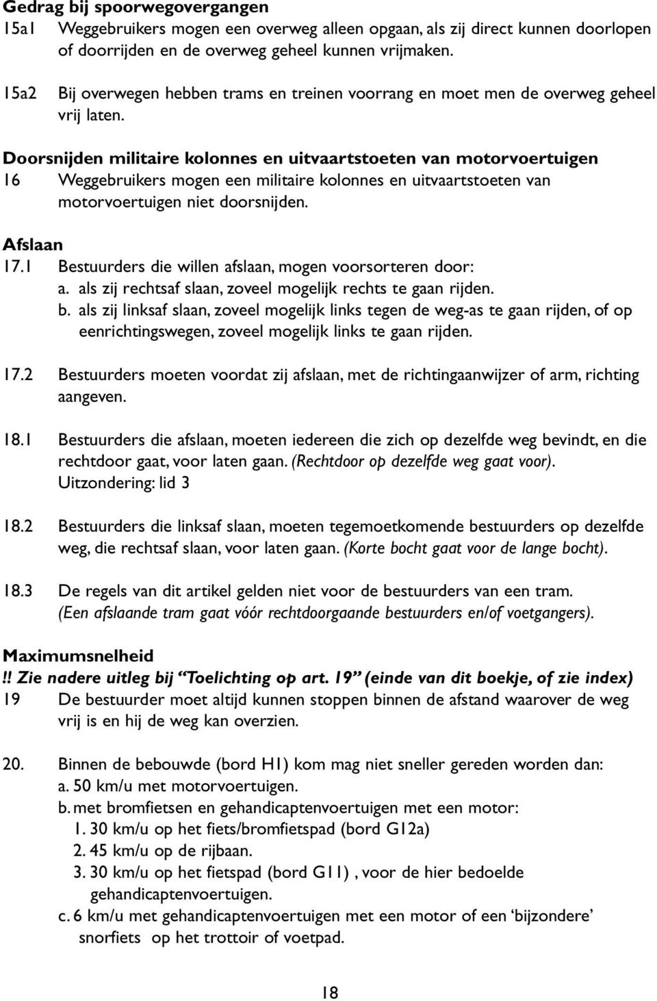 Doorsnijden militaire kolonnes en uitvaartstoeten van motorvoertuigen 16 Weggebruikers mogen een militaire kolonnes en uitvaartstoeten van motorvoertuigen niet doorsnijden. Afslaan 17.