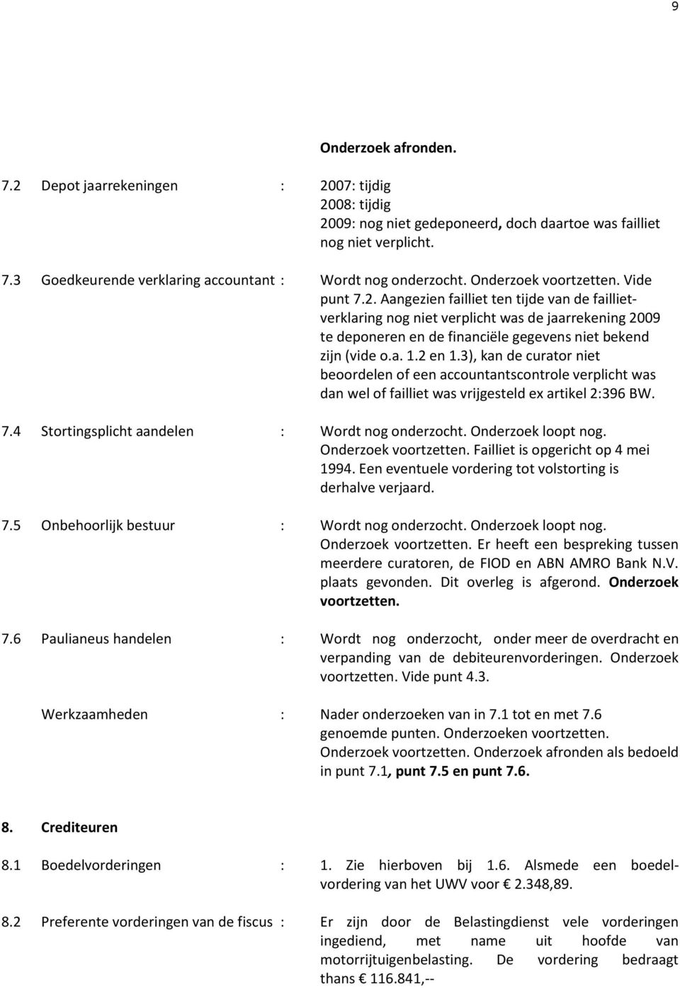 Aangezien failliet ten tijde van de faillietverklaring nog niet verplicht was de jaarrekening 2009 te deponeren en de financiële gegevens niet bekend zijn (vide o.a. 1.2 en 1.