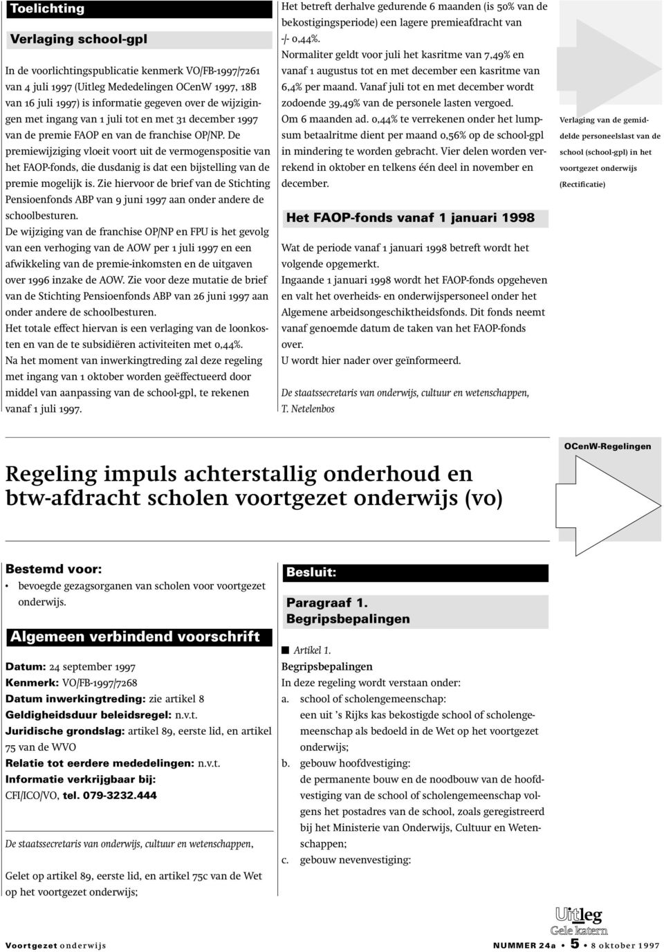 De premiewijziging vloeit voort uit de vermogenspositie van het FAOP-fonds, die dusdanig is dat een bijstelling van de premie mogelijk is.