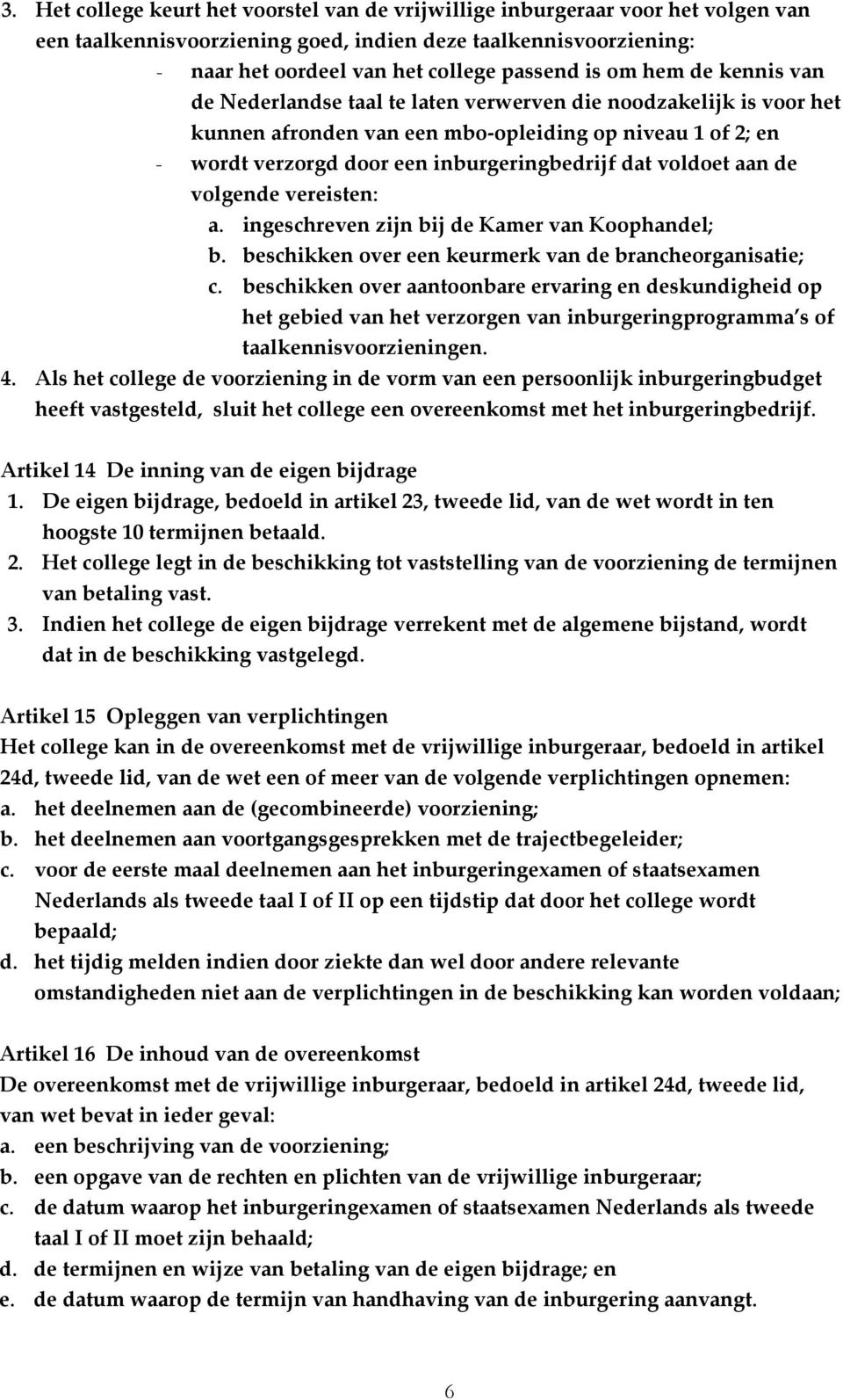 voldoet aan de volgende vereisten: a. ingeschreven zijn bij de Kamer van Koophandel; b. beschikken over een keurmerk van de brancheorganisatie; c.