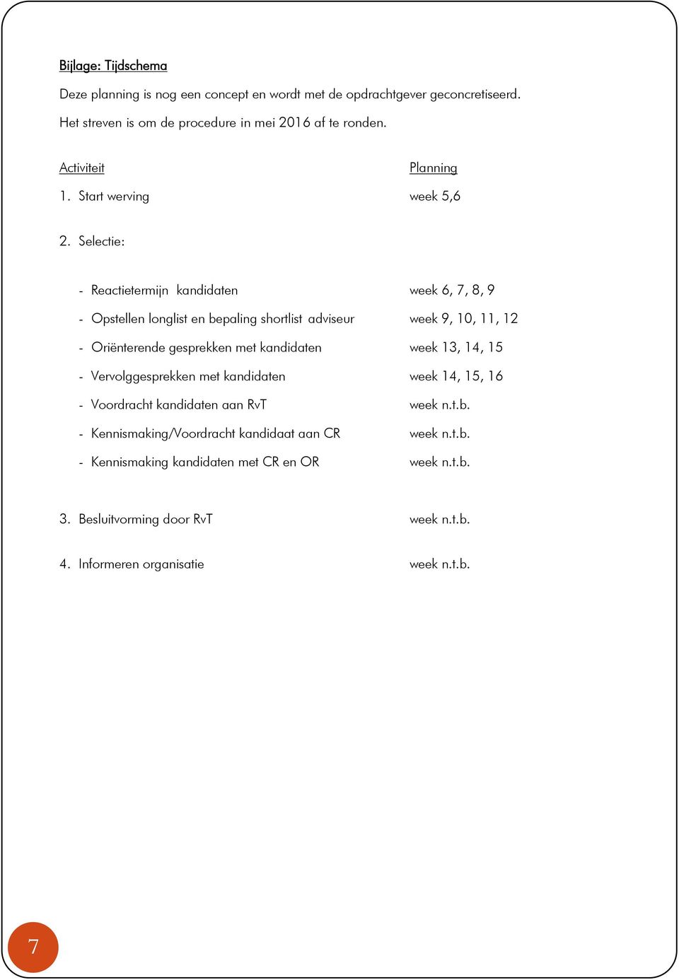 Selectie: - Reactietermijn kandidaten week 6, 7, 8, 9 - Opstellen longlist en bepaling shortlist adviseur week 9, 10, 11, 12 - Oriënterende gesprekken met kandidaten