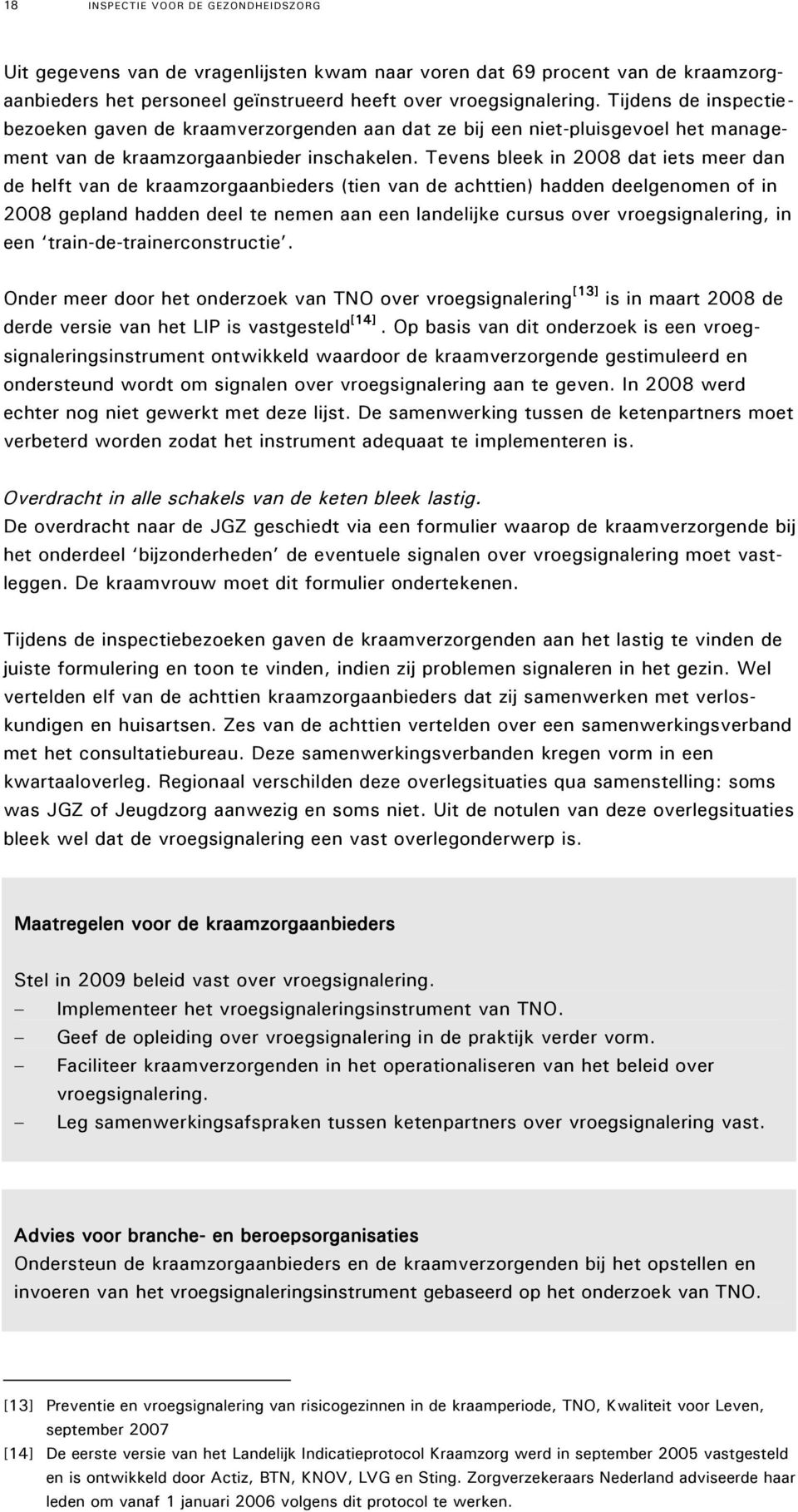 Tevens bleek in 2008 dat iets meer dan de helft van de kraamzorgaanbieders (tien van de achttien) hadden deelgenomen of in 2008 gepland hadden deel te nemen aan een landelijke cursus over