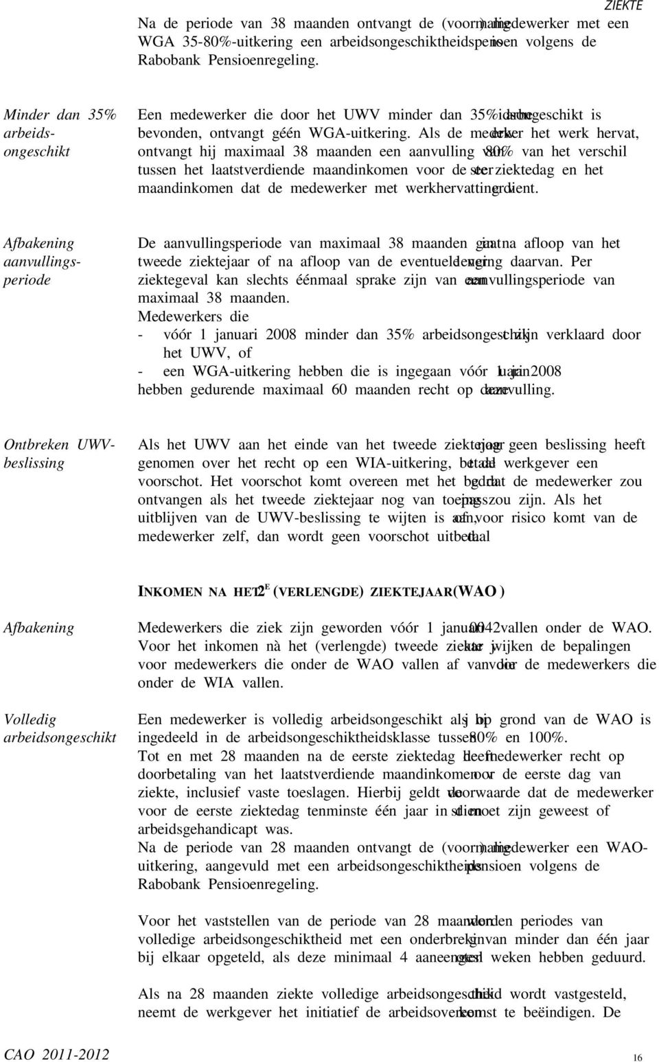 Als de medewerker het werk hervat, ontvangt hij maximaal 38 maanden een aanvulling van 80% van het verschil tussen het laatstverdiende maandinkomen voor de eerste ziektedag en het maandinkomen dat de