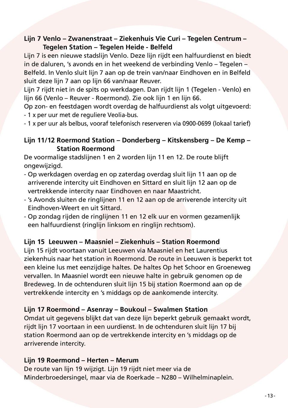 In Venlo sluit lijn 7 aan op de trein van/naar Eindhoven en in Belfeld sluit deze lijn 7 aan op lijn 66 van/naar Reuver. Lijn 7 rijdt niet in de spits op werkdagen.