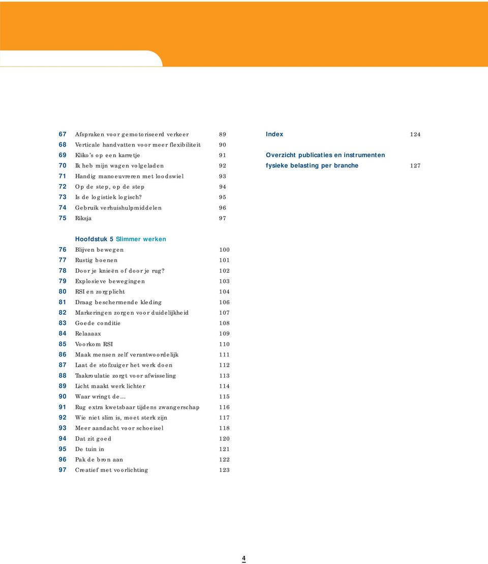 95 74 Gebruik verhuishulpmiddelen 96 75 Riksja 97 Index 124 Overzicht publicaties en instrumenten fysieke belasting per branche 127 Hoofdstuk 5 Slimmer werken 76 Blijven bewegen 100 77 Rustig boenen