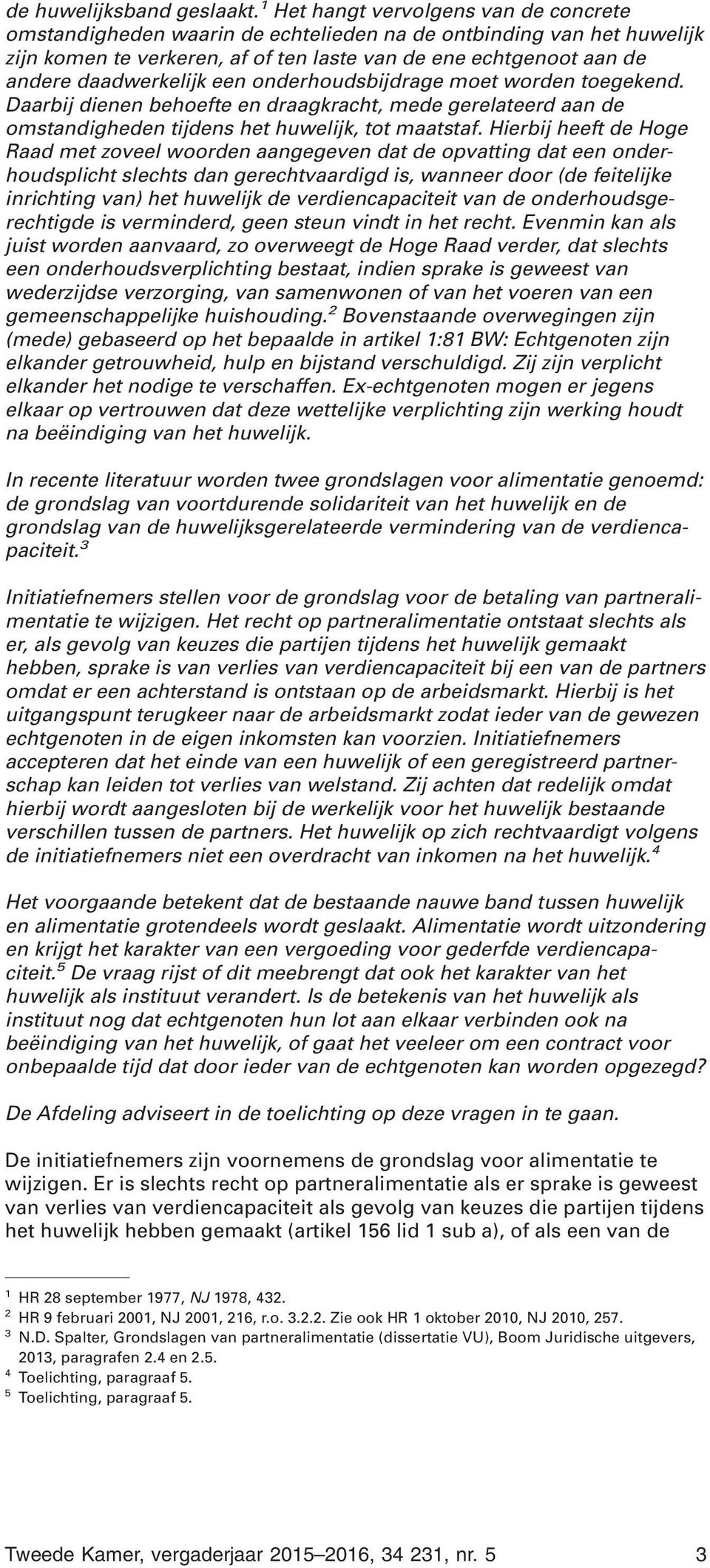 een onderhoudsbijdrage moet worden toegekend. Daarbij dienen behoefte en draagkracht, mede gerelateerd aan de omstandigheden tijdens het huwelijk, tot maatstaf.