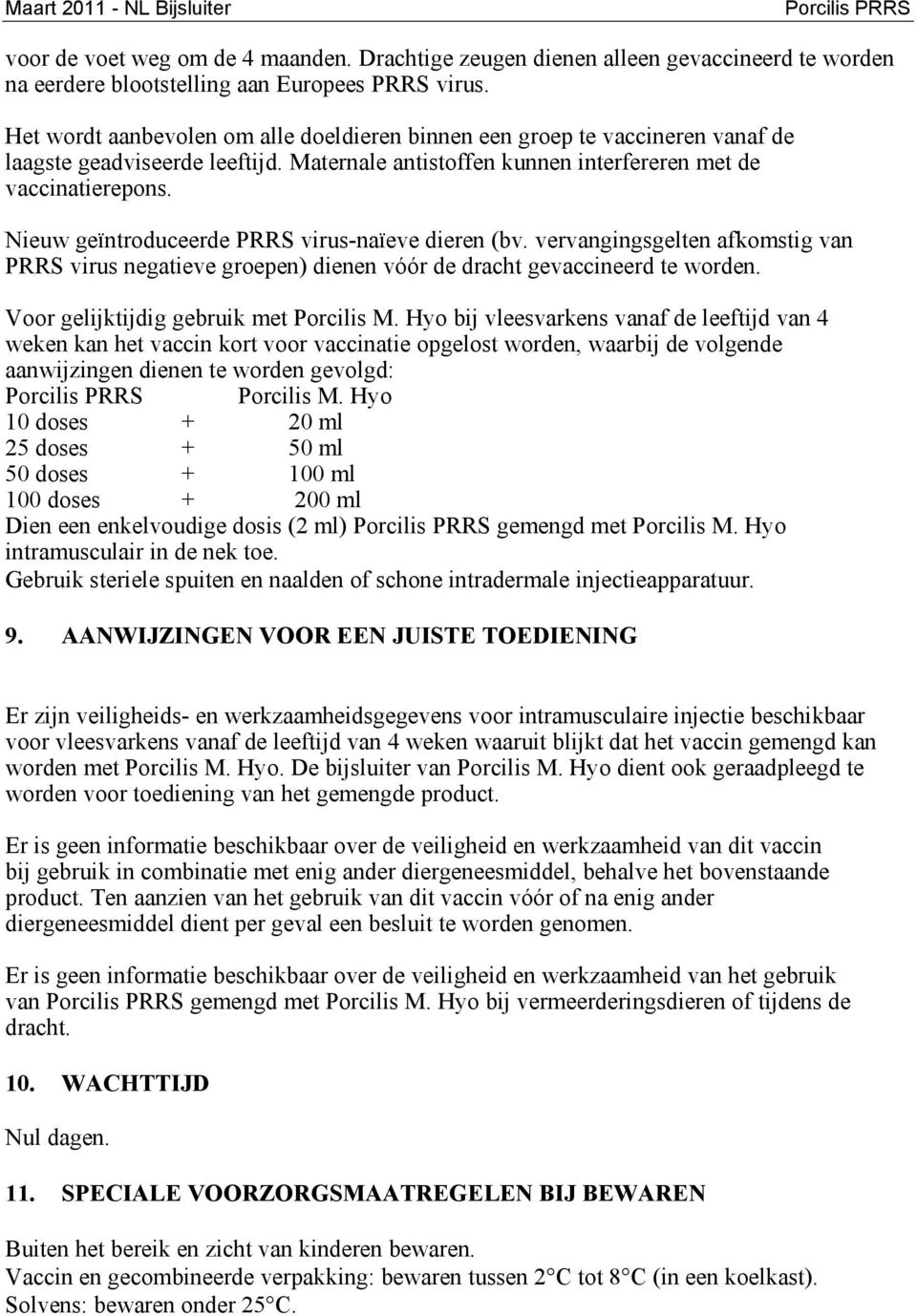 Nieuw geïntroduceerde PRRS virus-naïeve dieren (bv. vervangingsgelten afkomstig van PRRS virus negatieve groepen) dienen vóór de dracht gevaccineerd te worden.