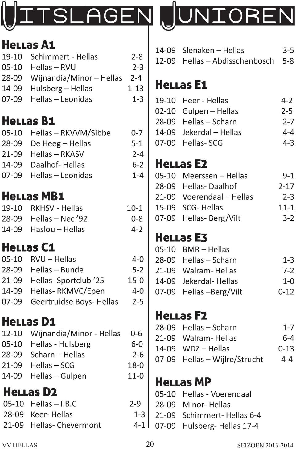 05-10 RVU Hellas 4-0 28-09 Hellas Bunde 5-2 21-09 Hellas- Sportclub 25 15-0 14-09 Hellas- RKMVC/Epen 4-0 07-09 Geertruidse Boys- Hellas 2-5 Hellas D1 12-10 Wijnandia/Minor - Hellas 0-6 05-10 Hellas -